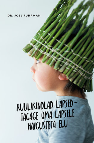 Dr Joel Fuhrman "Kuulikindlad lapsed – tagage oma lapsele haigusteta elu"